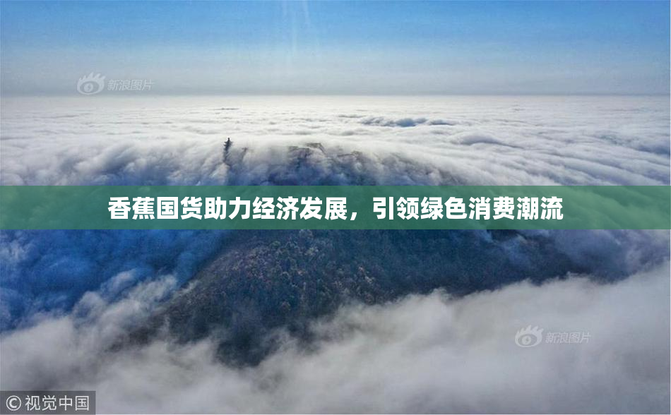香蕉国货助力经济发展，引领绿色消费潮流