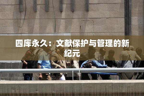 四库永久：文献保护与管理的新纪元