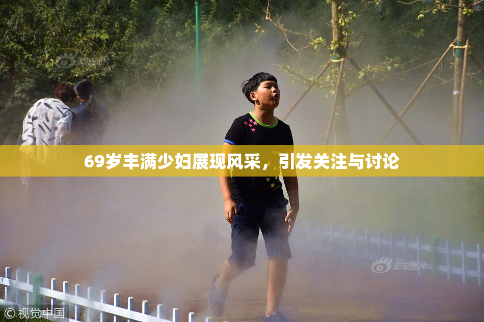69岁丰满少妇展现风采，引发关注与讨论