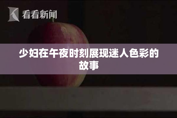 少妇在午夜时刻展现迷人色彩的故事