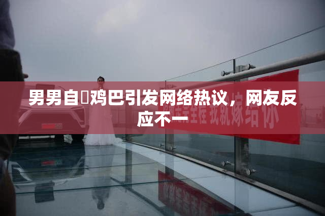 男男自擼鸡巴引发网络热议，网友反应不一