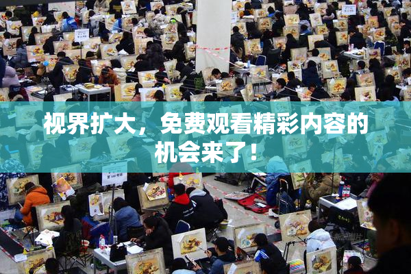 视界扩大，免费观看精彩内容的机会来了！