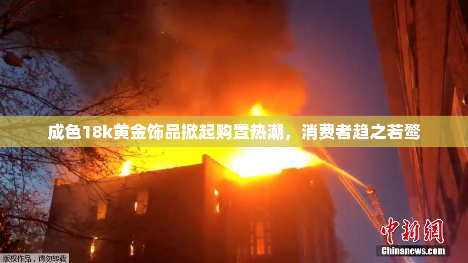 成色18k黄金饰品掀起购置热潮，消费者趋之若鹜