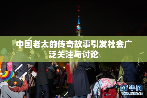 中国老太的传奇故事引发社会广泛关注与讨论