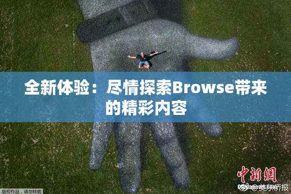 全新体验：尽情探索Browse带来的精彩内容