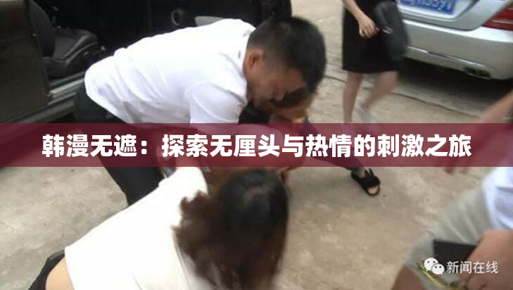 韩漫无遮：探索无厘头与热情的刺激之旅