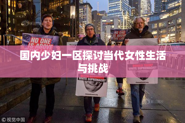 国内少妇一区探讨当代女性生活与挑战