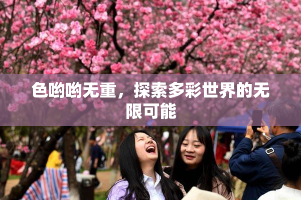 色哟哟无重，探索多彩世界的无限可能