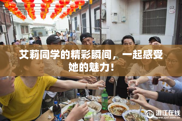 艾莉同学的精彩瞬间，一起感受她的魅力！
