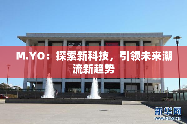 M.YO：探索新科技，引领未来潮流新趋势