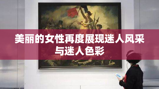 美丽的女性再度展现迷人风采与迷人色彩
