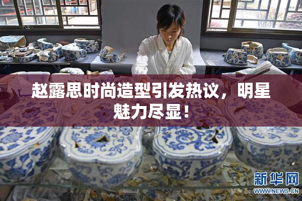 赵露思时尚造型引发热议，明星魅力尽显！