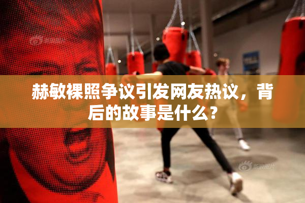 赫敏裸照争议引发网友热议，背后的故事是什么？