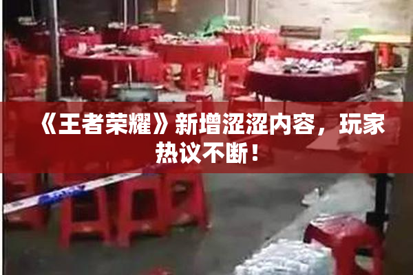 《王者荣耀》新增涩涩内容，玩家热议不断！