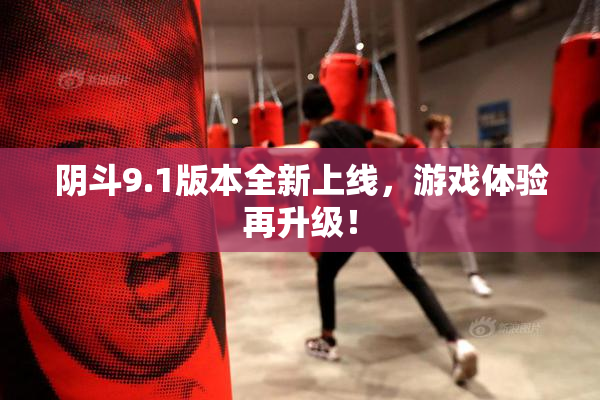 阴斗9.1版本全新上线，游戏体验再升级！