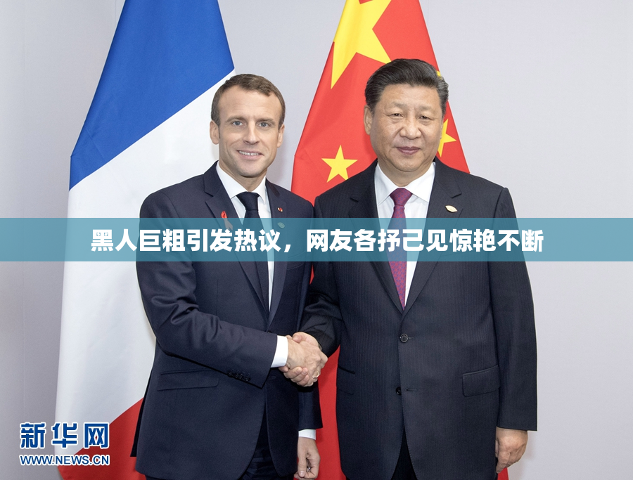 黑人巨粗引发热议，网友各抒己见惊艳不断