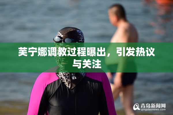 芙宁娜调教过程曝出，引发热议与关注