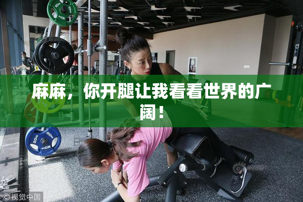 麻麻，你开腿让我看看世界的广阔！