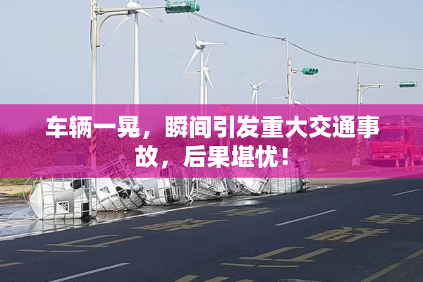 车辆一晃，瞬间引发重大交通事故，后果堪忧！