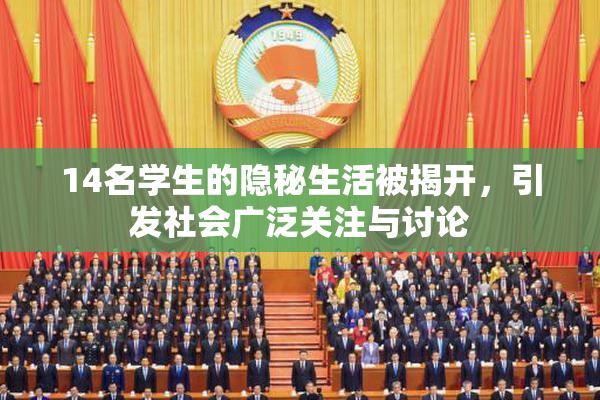 14名学生的隐秘生活被揭开，引发社会广泛关注与讨论