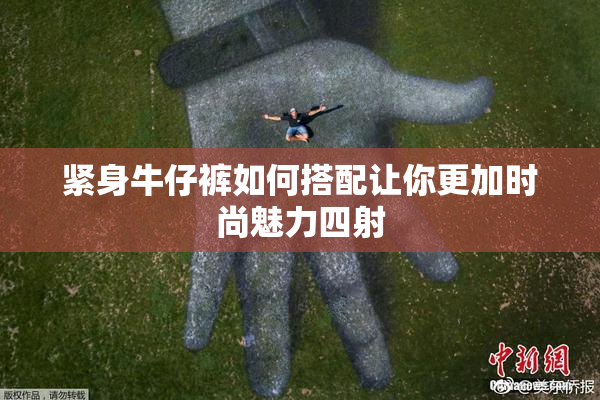 紧身牛仔裤如何搭配让你更加时尚魅力四射