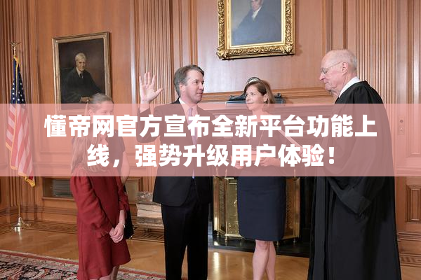 懂帝网官方宣布全新平台功能上线，强势升级用户体验！