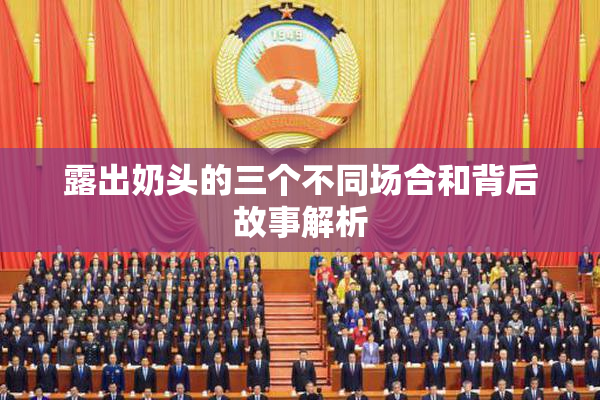 露出奶头的三个不同场合和背后故事解析