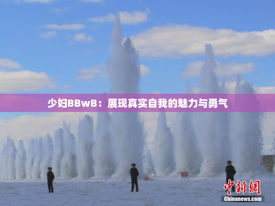 少妇BBwB：展现真实自我的魅力与勇气