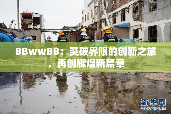 BBwwBB：突破界限的创新之旅，再创辉煌新篇章