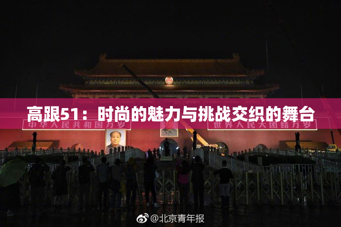 高跟51：时尚的魅力与挑战交织的舞台