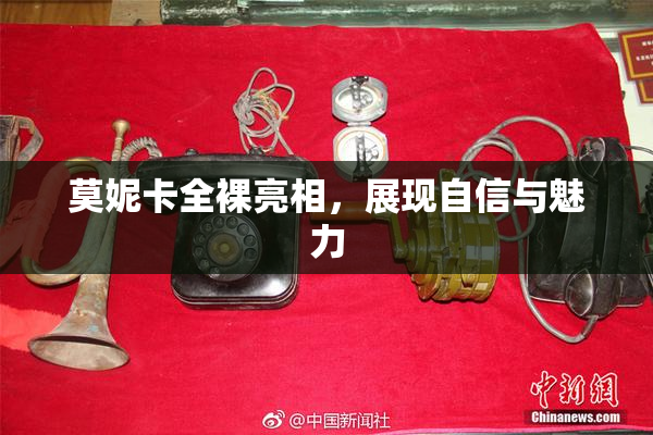 莫妮卡全裸亮相，展现自信与魅力