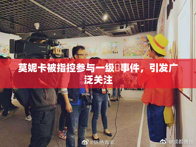 莫妮卡被指控参与一级婬事件，引发广泛关注