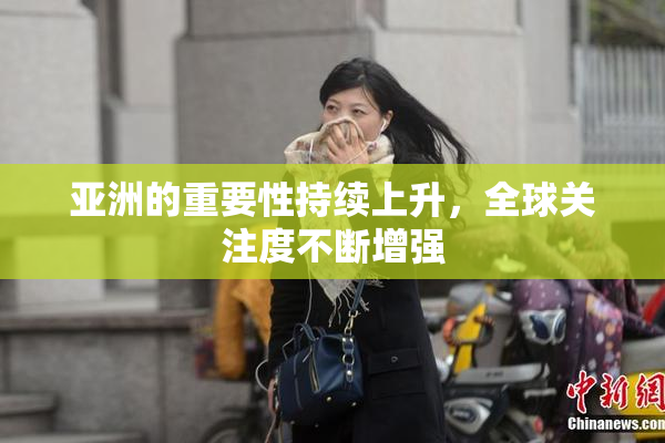 亚洲的重要性持续上升，全球关注度不断增强