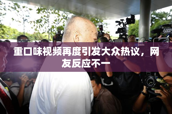 重口味视频再度引发大众热议，网友反应不一