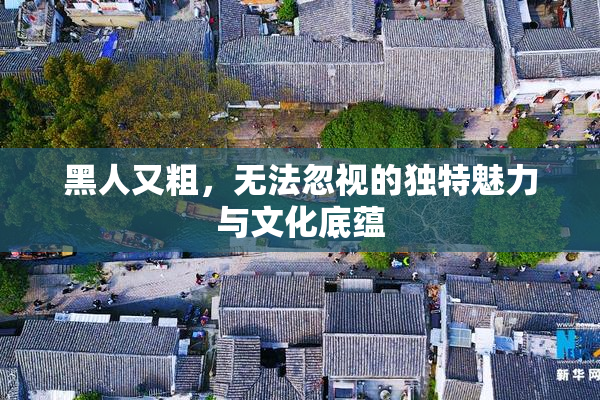 黑人又粗，无法忽视的独特魅力与文化底蕴