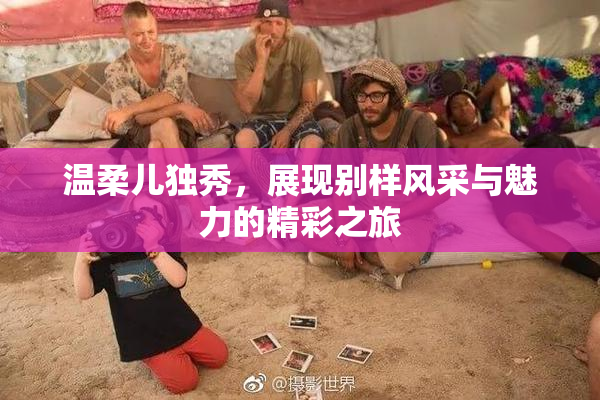 温柔儿独秀，展现别样风采与魅力的精彩之旅