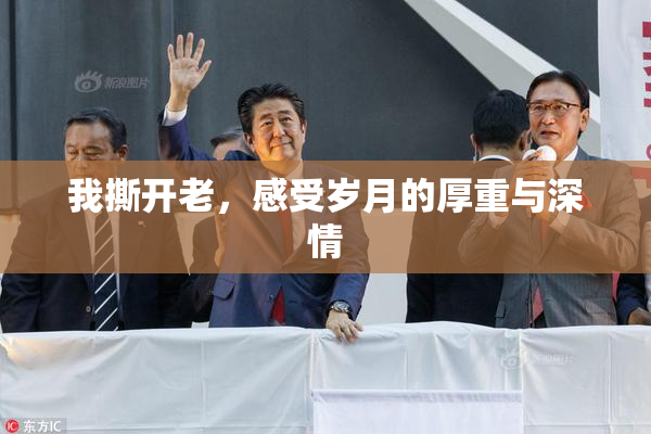 我撕开老，感受岁月的厚重与深情