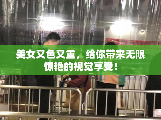 美女又色又重，给你带来无限惊艳的视觉享受！