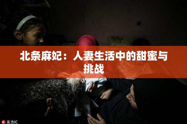 北条麻妃：人妻生活中的甜蜜与挑战