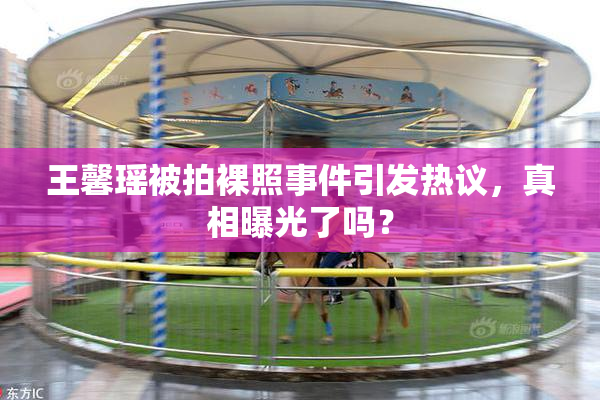 王馨瑶被拍裸照事件引发热议，真相曝光了吗？