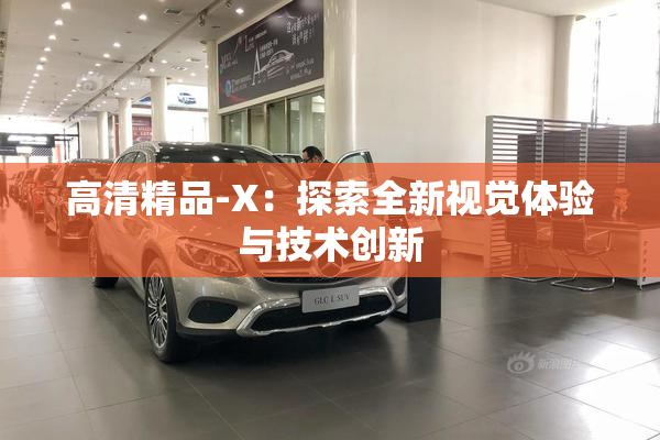 高清精品-X：探索全新视觉体验与技术创新