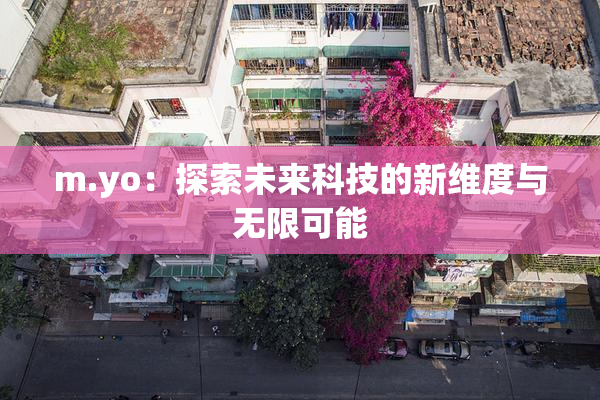 m.yo：探索未来科技的新维度与无限可能