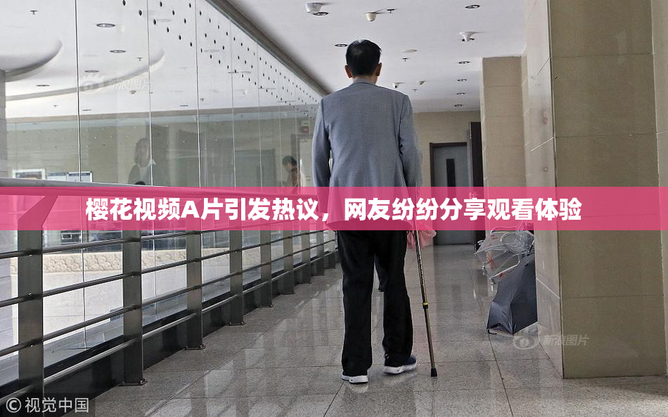樱花视频A片引发热议，网友纷纷分享观看体验
