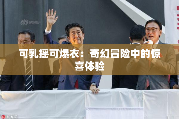 可乳摇可爆衣：奇幻冒险中的惊喜体验