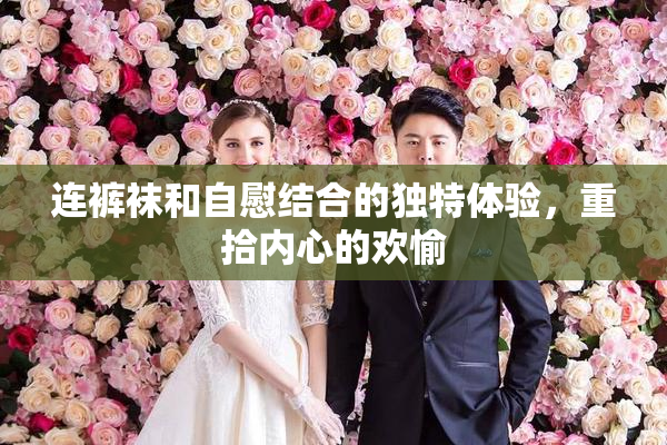 连裤袜和自慰结合的独特体验，重拾内心的欢愉