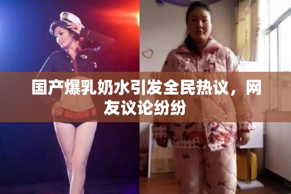国产爆乳奶水引发全民热议，网友议论纷纷