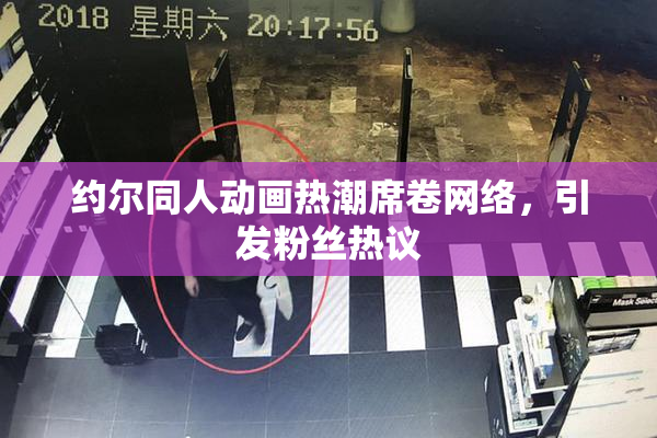 约尔同人动画热潮席卷网络，引发粉丝热议