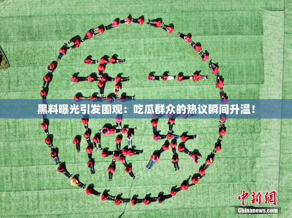 黑料曝光引发围观：吃瓜群众的热议瞬间升温！