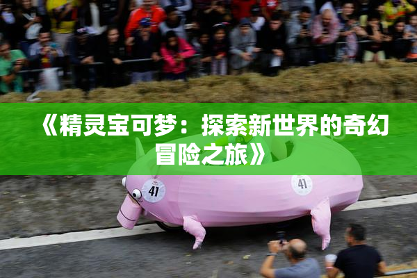 《精灵宝可梦：探索新世界的奇幻冒险之旅》