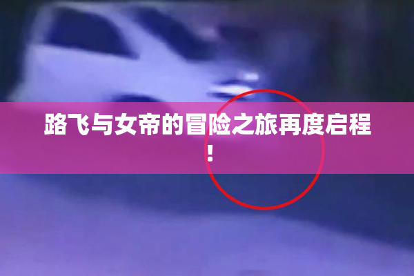 路飞与女帝的冒险之旅再度启程！